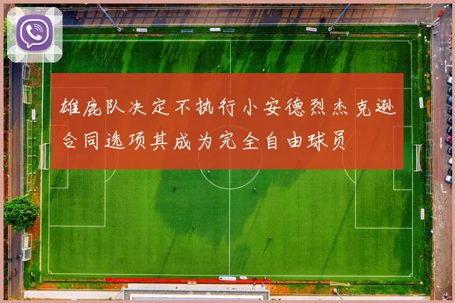 雄鹿队决定不执行小安德烈杰克逊合同选项其成为完全自由球员