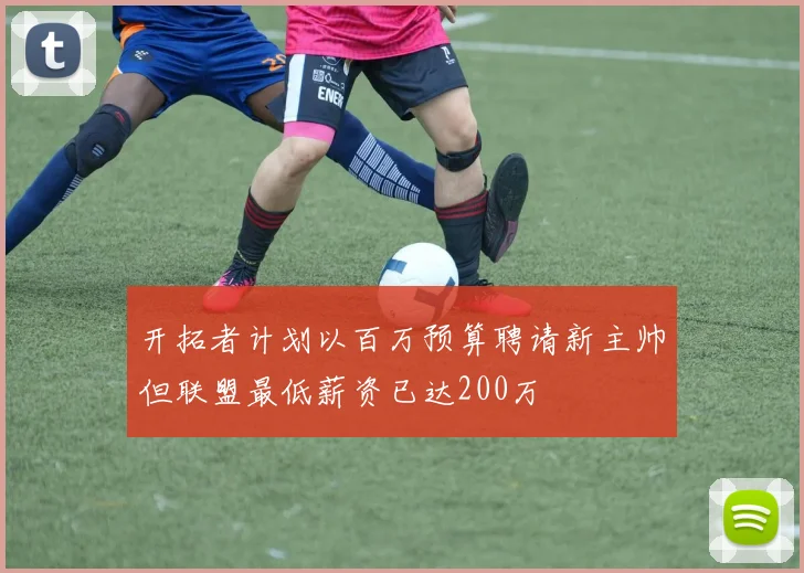开拓者计划以百万预算聘请新主帅但联盟最低薪资已达200万