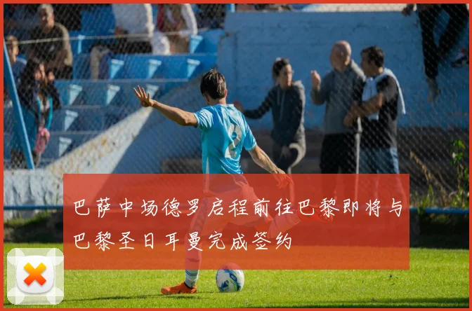 巴萨中场德罗启程前往巴黎即将与巴黎圣日耳曼完成签约