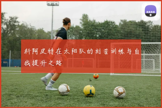 科阿皮特在太阳队的刻苦训练与自我提升之路