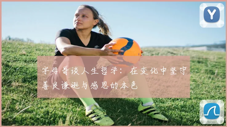 字母哥谈人生哲学：在变化中坚守善良谦逊与感恩的本色