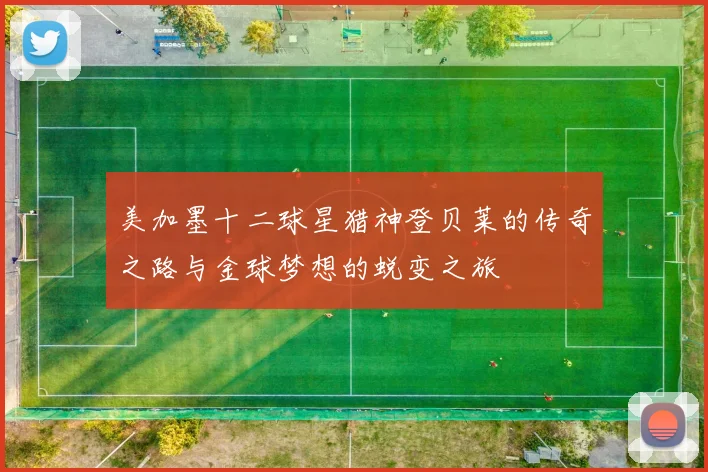 美加墨十二球星猎神登贝莱的传奇之路与金球梦想的蜕变之旅