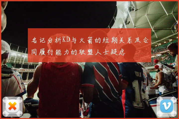 名记分析KD与火箭的短期关系及合同履行能力的联盟人士疑虑