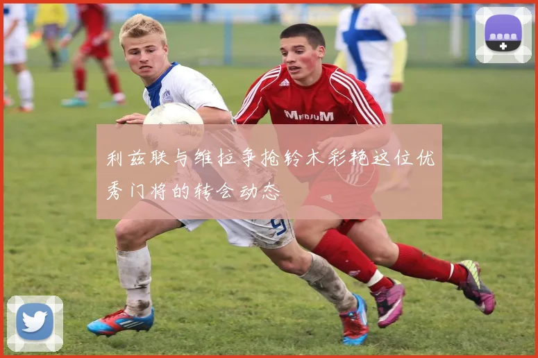 利兹联与维拉争抢铃木彩艳这位优秀门将的转会动态