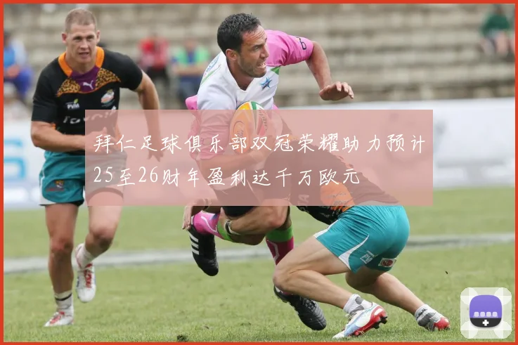 拜仁足球俱乐部双冠荣耀助力预计25至26财年盈利达千万欧元