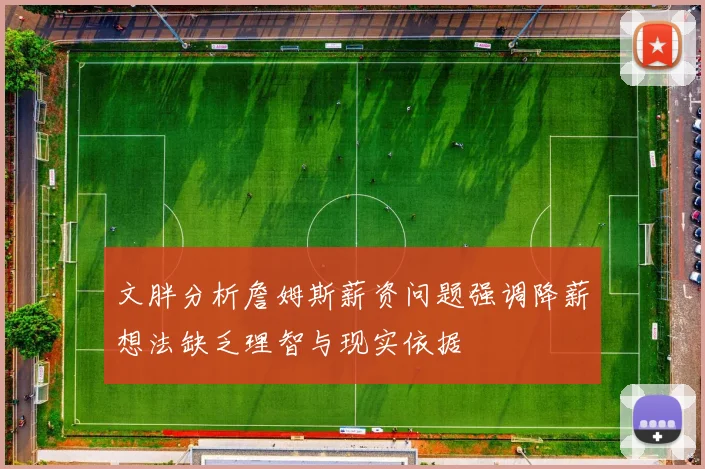 文胖分析詹姆斯薪资问题强调降薪想法缺乏理智与现实依据